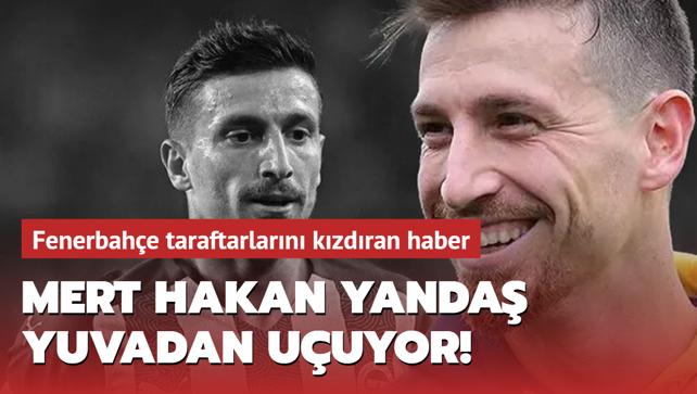 Mert Hakan Yandaş yuvadan uçuyor Fenerbahçe taraftarlarını kızdıran haber