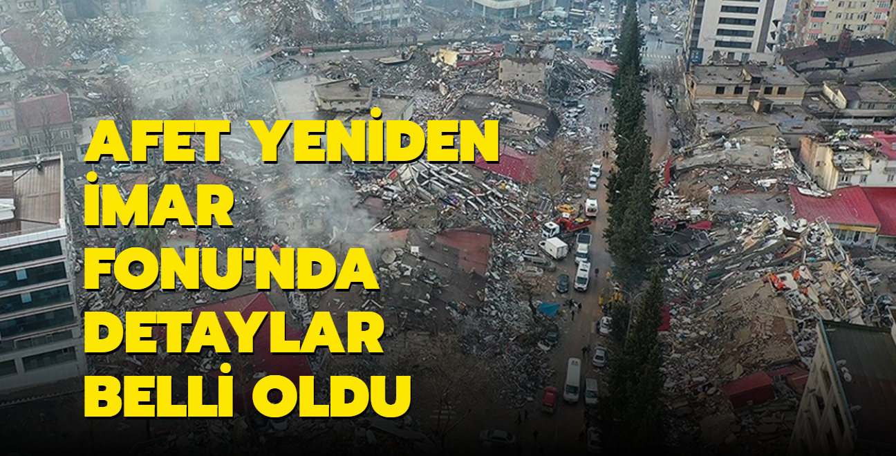 Afet Yeniden İmar Fonu nun detayları belli oldu