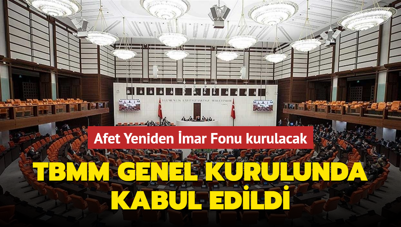 TBMM Genel Kurulunda kabul edildi Afet Yeniden İmar Fonu kurulacak