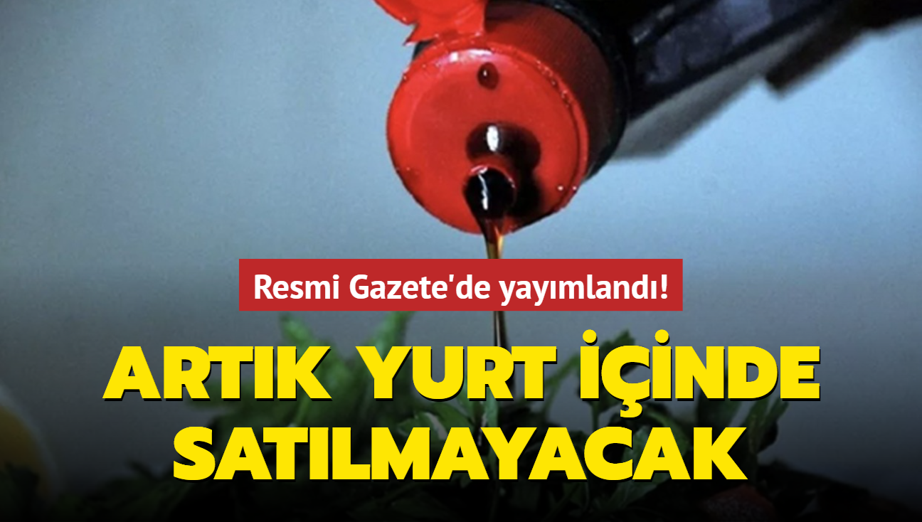 Resmi Gazete de yayımlandı Artık yurt içinde satılmayacak