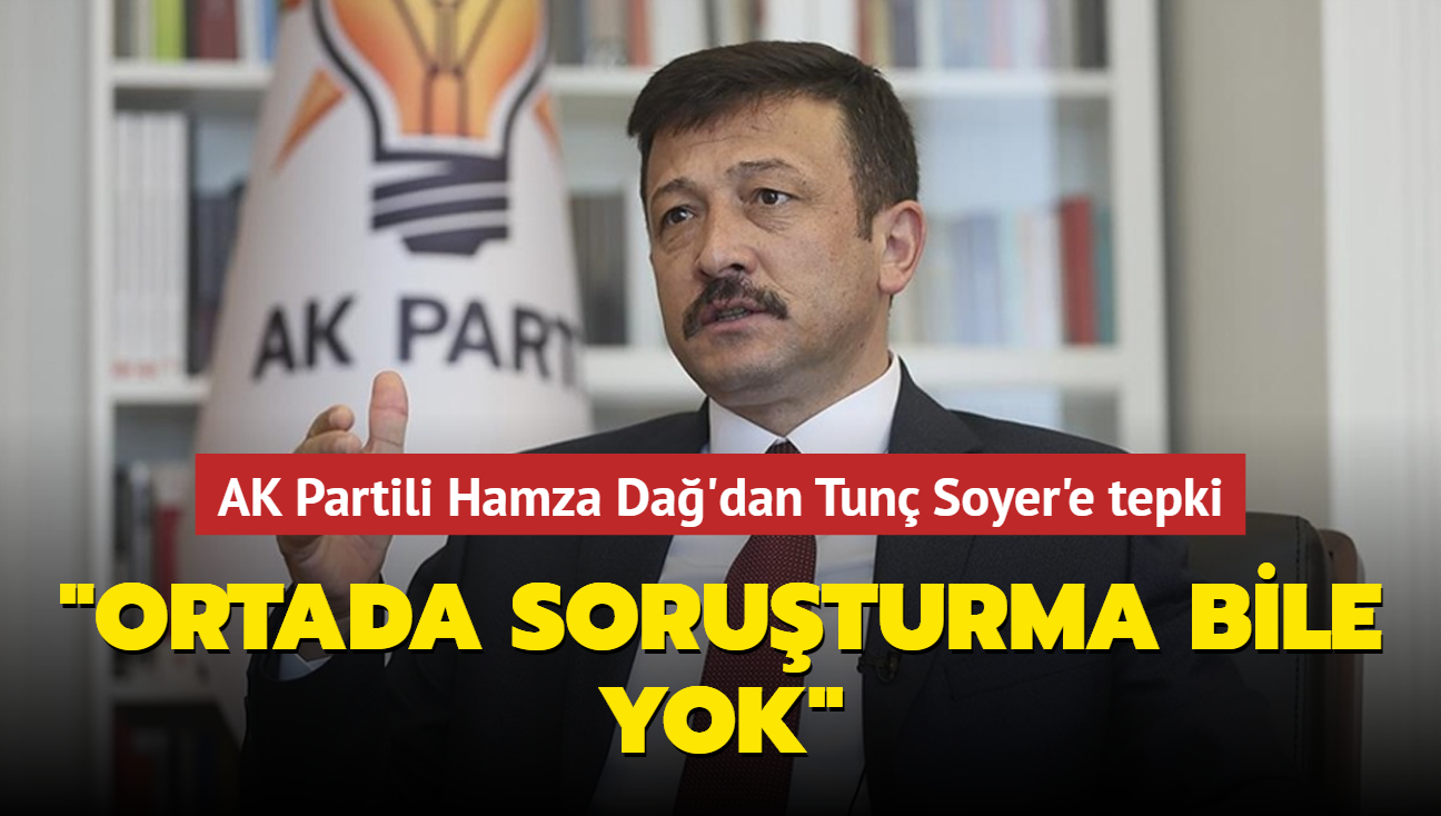 AK Partili Hamza Dağ dan Tunç Soyer e tepki Ortada soruşturma bile yok