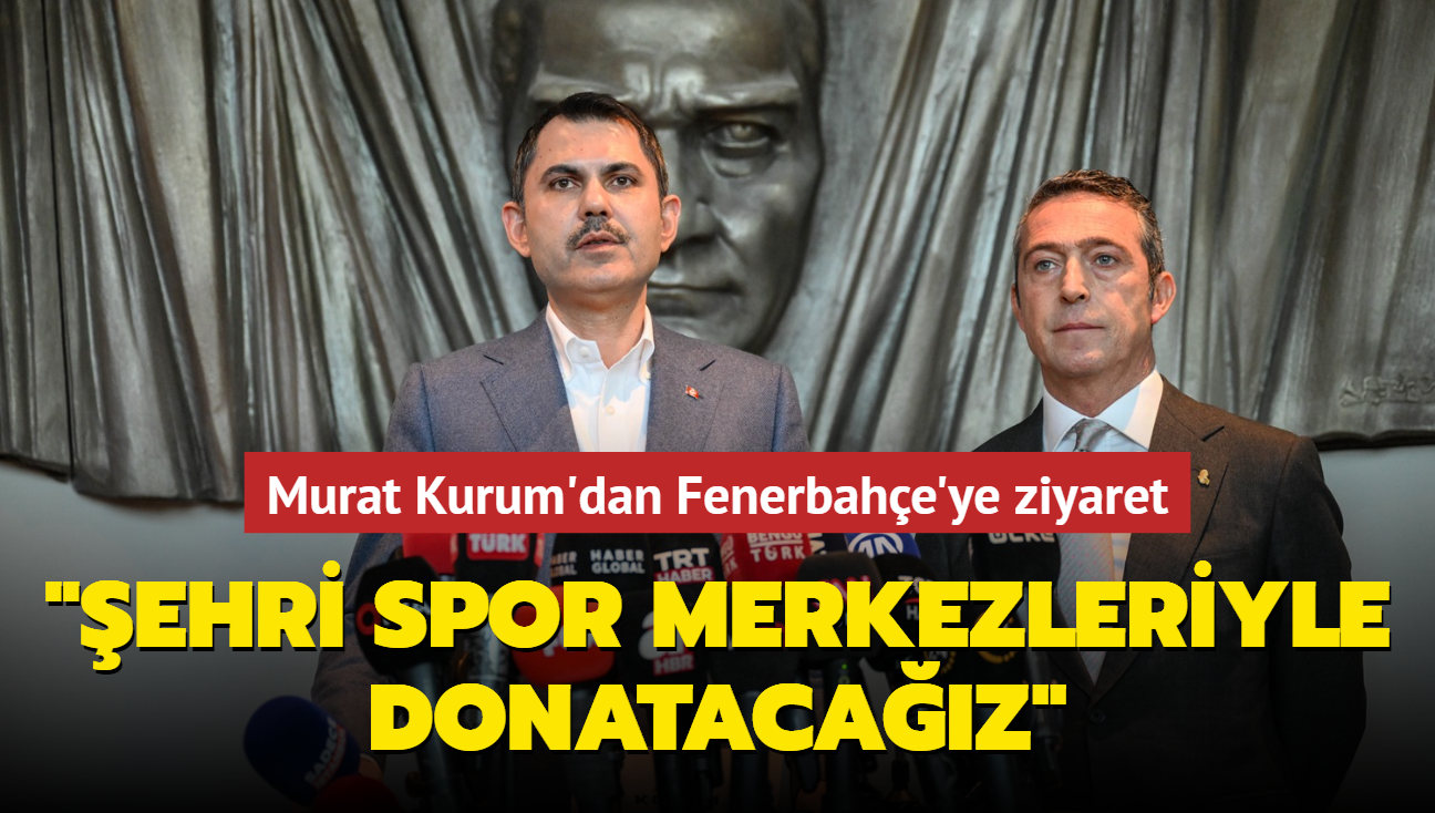 Murat Kurum dan Fenerbahçe ye ziyaret İstanbul u spor merkezleriyle