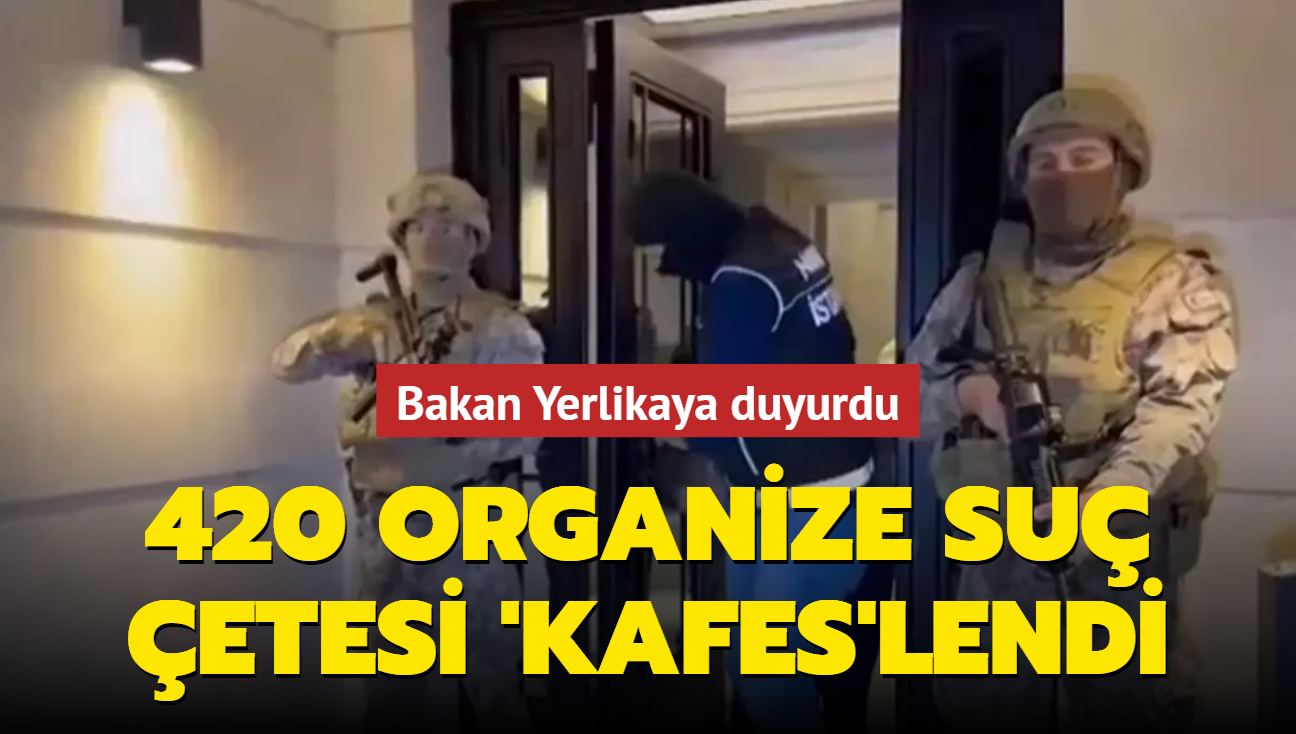 Bakan Yerlikaya 420 organize suç çetesi çökertildi