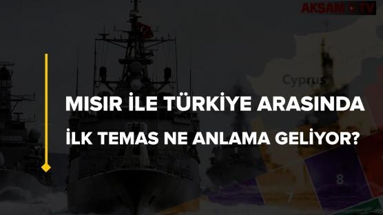 Mısır ile Türkiye arasında ilk temas ne anlama geliyor?