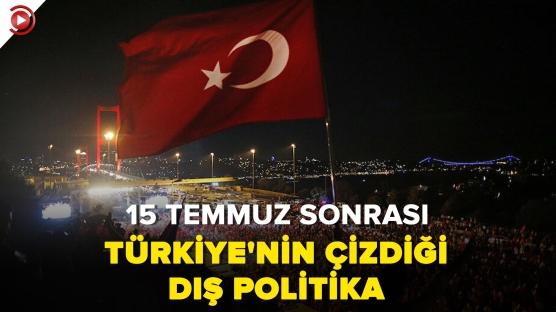 15 Temmuz mücadelesi dış politikada nasıl iz bıraktı?