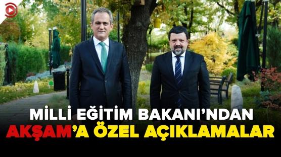 Milli Eğitim Bakanı Mahmut Özer'den AKŞAM'A özel açıklamalar