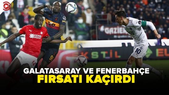 Fenerbahçe ve Galatasaray lideri yakalayamadı
