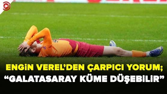 'Galatasaray küme düşebilir'