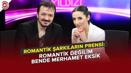 Romantik şarkıların prensi: Romantik değilim bende merhamet eksik