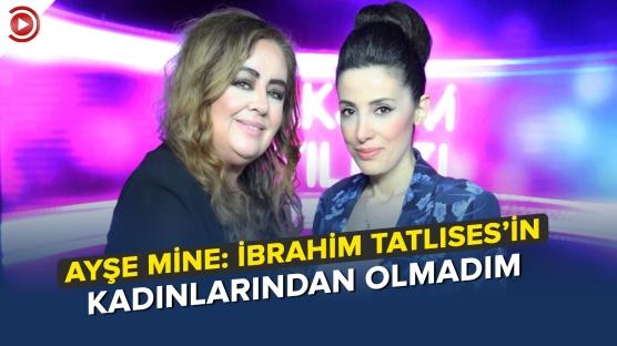 AYŞE MİNE: İbrahim Tatlıses'in kadınlarından olmadım
