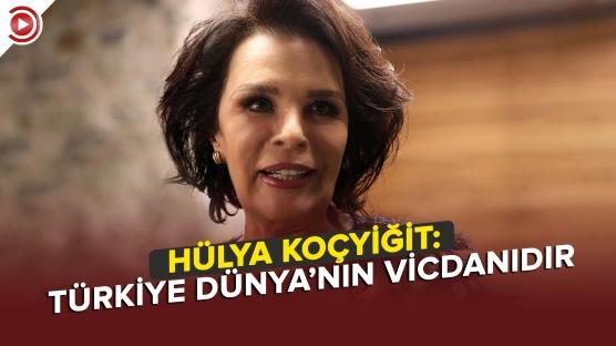 Hülya Koçyiğit: 'Türkiye dünyanın vicdanıdır'