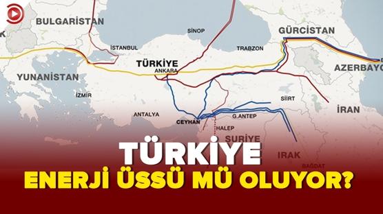 Türkiye enerji üssü mü oluyor? 
