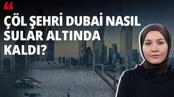 Çöl şehri Dubai nasıl sular altında kaldı?