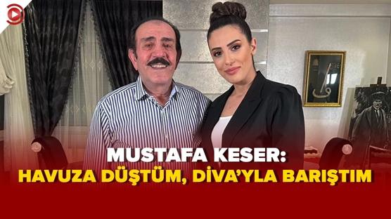 Mustafa Keser: Havuza düştüm, Diva'yla barıştım
