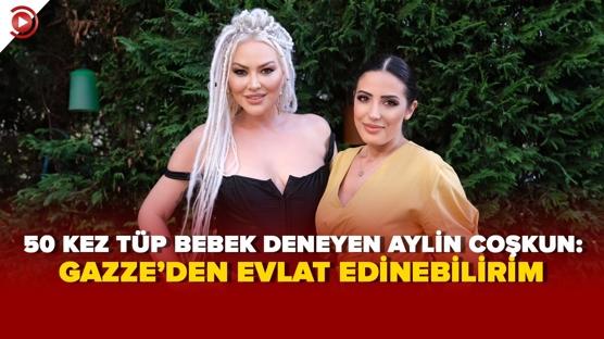 AYLİN COŞKUN: GAZZELİ 10 ÇOCUK ALABİLİRİM