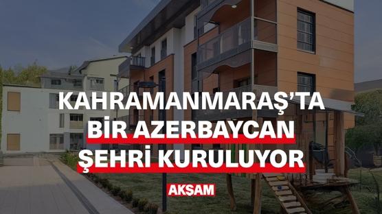 Kahramanmaraş'ta bir Azerbaycan şehri kuruluyor