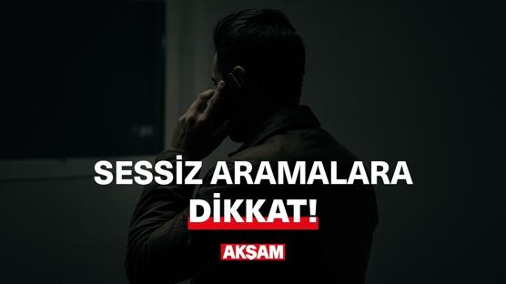 Sessiz aramalara dikkat!