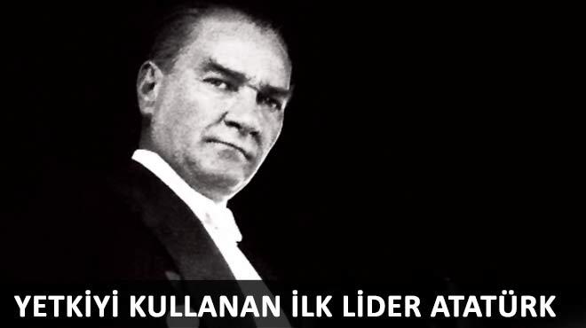 Yetkiyi kullanan ilk lider Atatrk