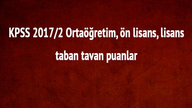 KPSS 2017/2 taban tavan puanlar ortaretim n lisans lisans SYM son dakika 