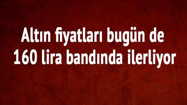 Altn fiyatlar bugn de 160 lira bandnda ilerliyor