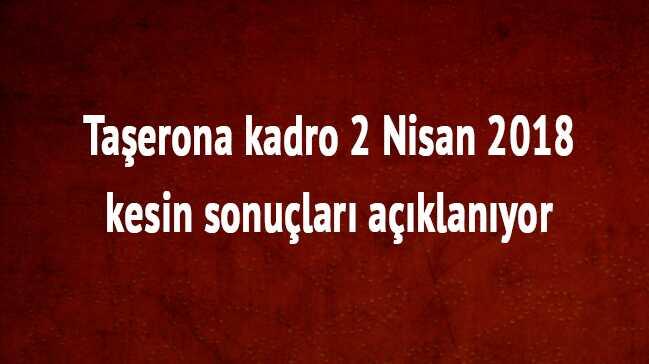 Taerona kadro 2 Nisan 2018 kesin sonular aklanyor 