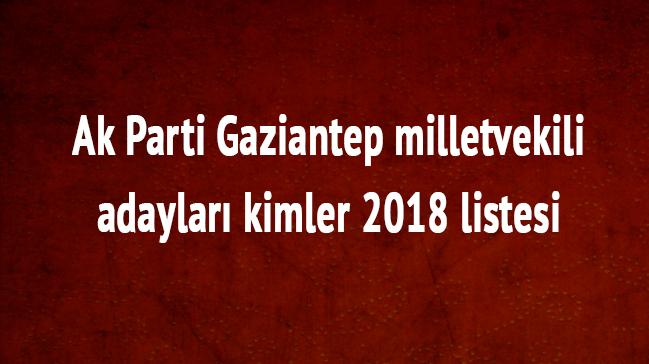 Gaziantep milletvekili adaylar kimler 2018 Gaziantep Ak Parti milletvekili listesi son dakika 