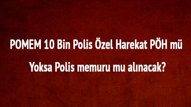 POMEM 10 bin Polis zel Harekat PH m, yoksa polis memuru mu alnacak"