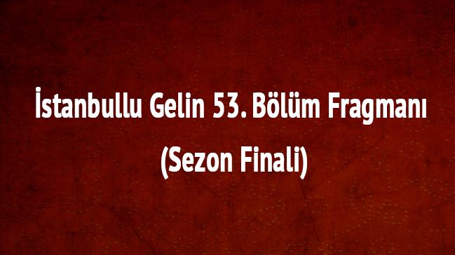 stanbullu Gelin 53. blm fragman (Sezon Finali)