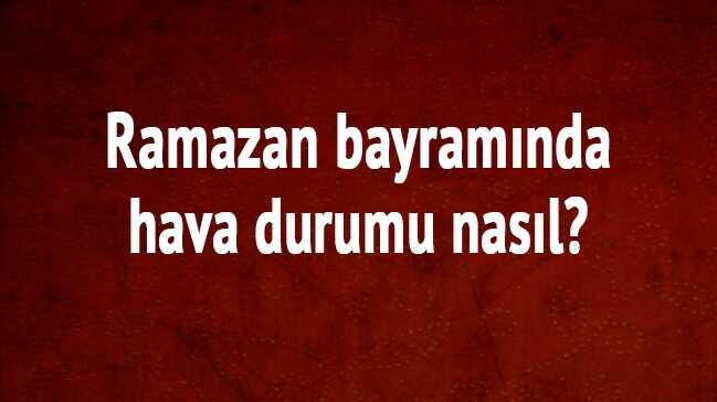 Ramazan bayramnda hava durumu nasl" 