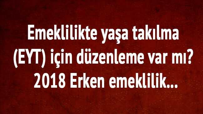 Emeklilikte yaa taklma (EYT) iin dzenleme var m" 2018 Erken emeklilik...