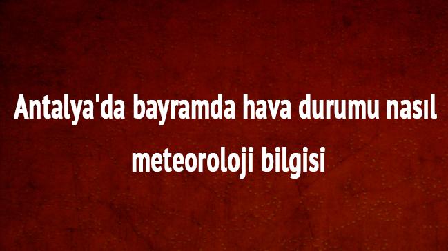 Meteoroloji Bayram'da Antalya hava durumu nasl olacak Antalya hava durumu raporu 