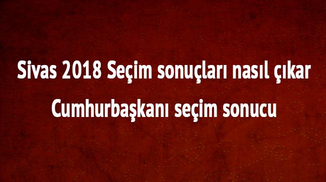 Sivas 2018 Seim sonular nasl kar Cumhurbakan seim sonucu 