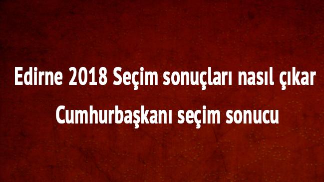 Edirne son dakika 24 Haziran 2018 seim sonular Edirne cumhurbakan seim sonucu oy oranlar 