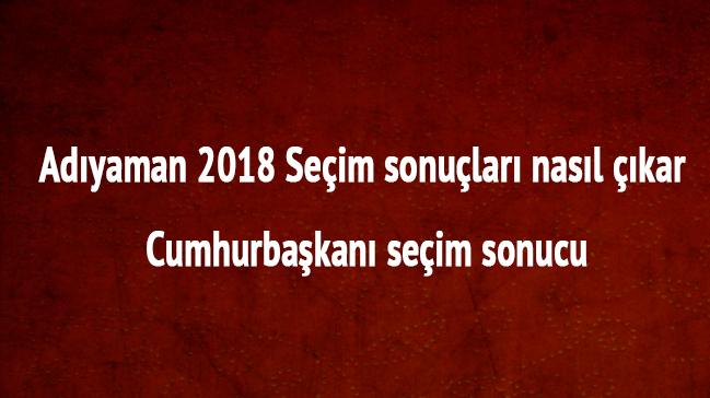 Adyaman 24 Haziran 2018 seim sonular oy oranlar Adyaman cumhurbakan seim sonucu 