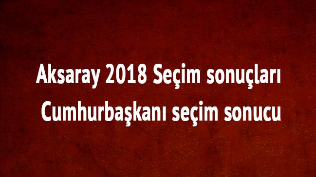 Aksaray 2018 Seim sonular Cumhurbakan seim sonucu