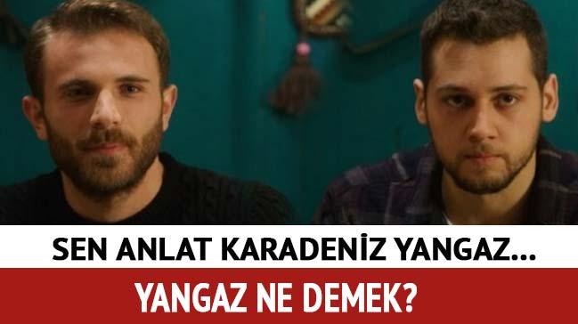 Sen Anlat Karadeniz yangaz nedir" Yangaz ne demek"