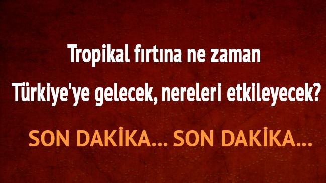 Trkiye'ye gelecek Tropikal frtna nereleri etkileyecek" Tropikal frtna son dakika ne zaman 