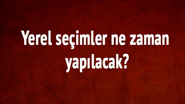 Yerel seimler ne zaman yaplacak 