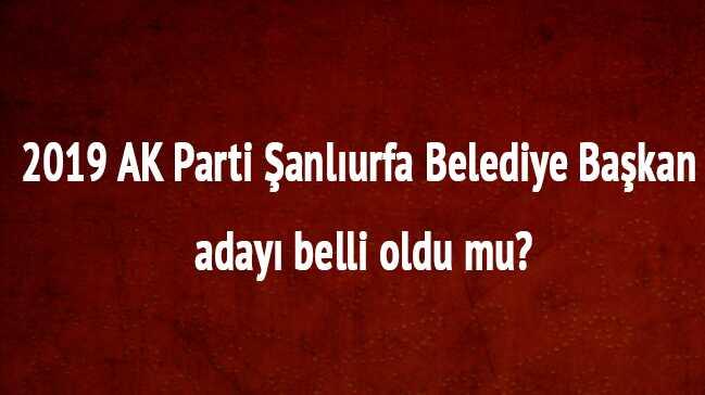 2019 yerel seim AK Parti anlurfa belediye bakan aday Ak Parti anlurfa aday son dakika     fotoraflar resimleri