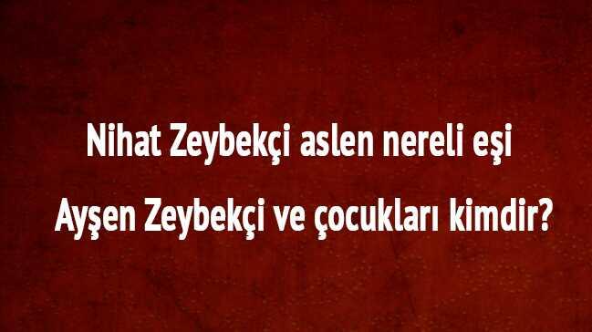 Nihat Zeybeki kimdir aslen nereli ka yandadr Nihat Zeybeki ei Ayen Zeybeki ocuklar kimdir" 