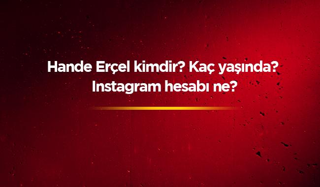 Hande Erel instagram hesab ne en son salk durumu Hande Erel kimdir nereli ka yanda" 