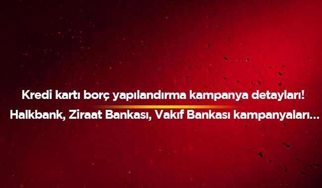 Halkbank, Ziraat Bankas, Vakf Bankas kampanyas 2019 kredi kart borcu yaplandrma artlar nedir" 