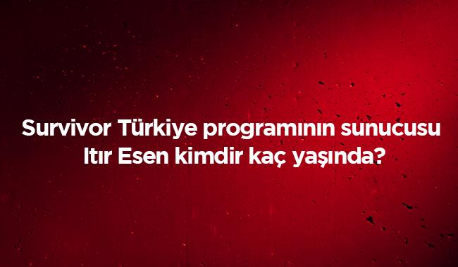 TV 8 Survivor Trkiye programnn sunucusu Itr Esen hayat - Itr Esen kimdir ka yanda nereli" 