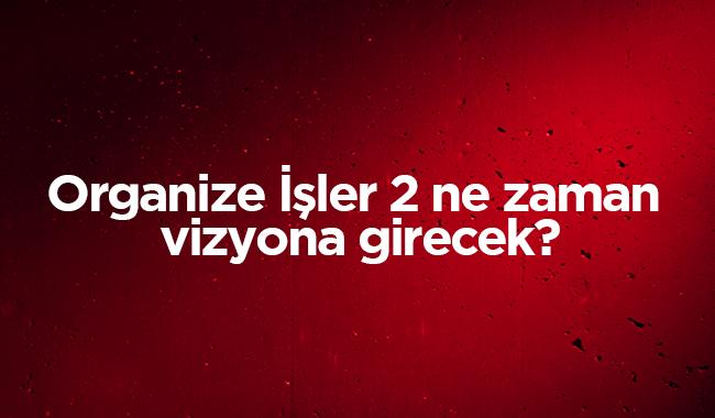 Organize ler 2 ne zaman vizyona girecek" Organize ler 2 oyuncu kadrosu, konusu fragman izle!