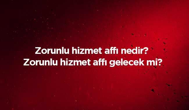 Zorunlu hizmet aff nedir" Zorunlu hizmet aff gelecek mi" 