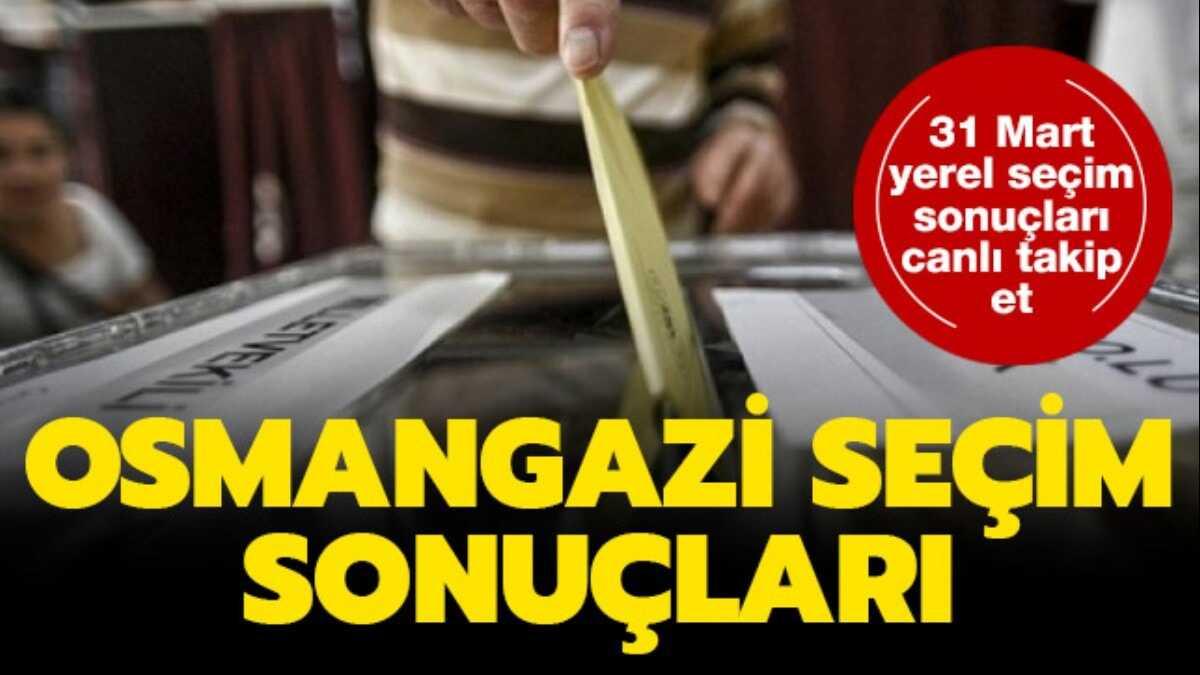 Osmangazi seim sonular son dakika 31 Mart 2019 Osmangazi yerel seim sonular oy oranlar 