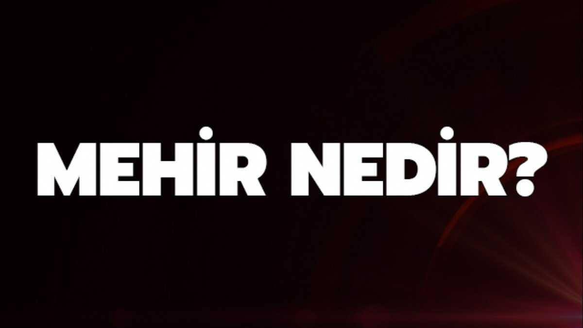 Mehir ne demektir" Mehir nedir"