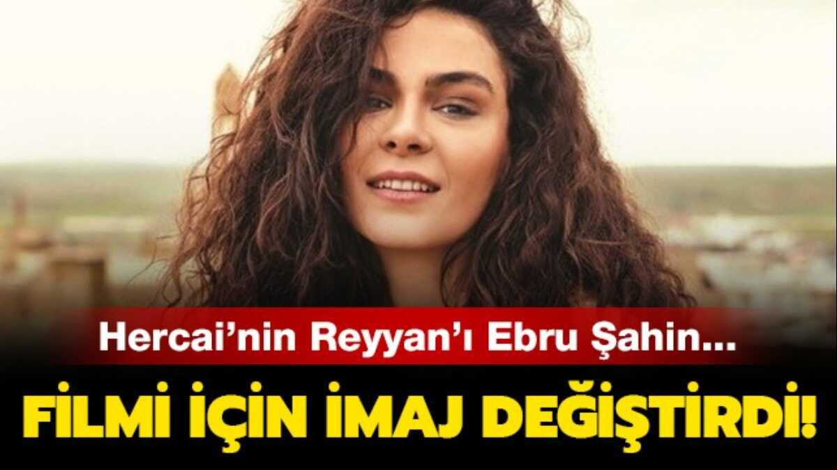 Hercai dizisinin Reyyan' Ebru ahin, filmi iin imaj deitirdi!