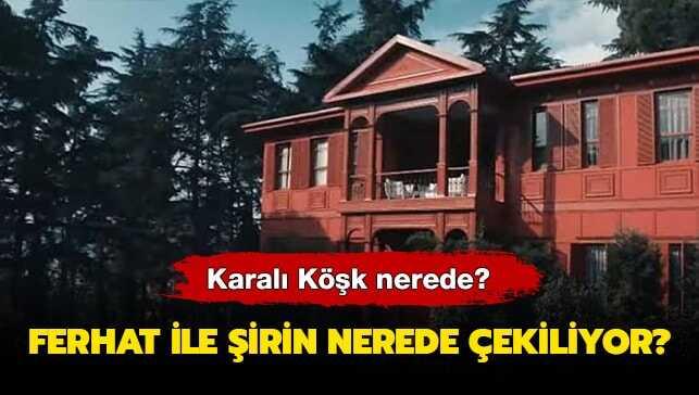 Ferhat ile Şirin nerede çekiliyor" Kırmızı Karalı Köşk nerede" İşte yanıtı