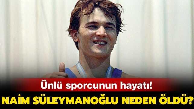Naim Süleymanoğlu neden öldü, hastalığı neydi" Naim Süleymanoğlu nereli"